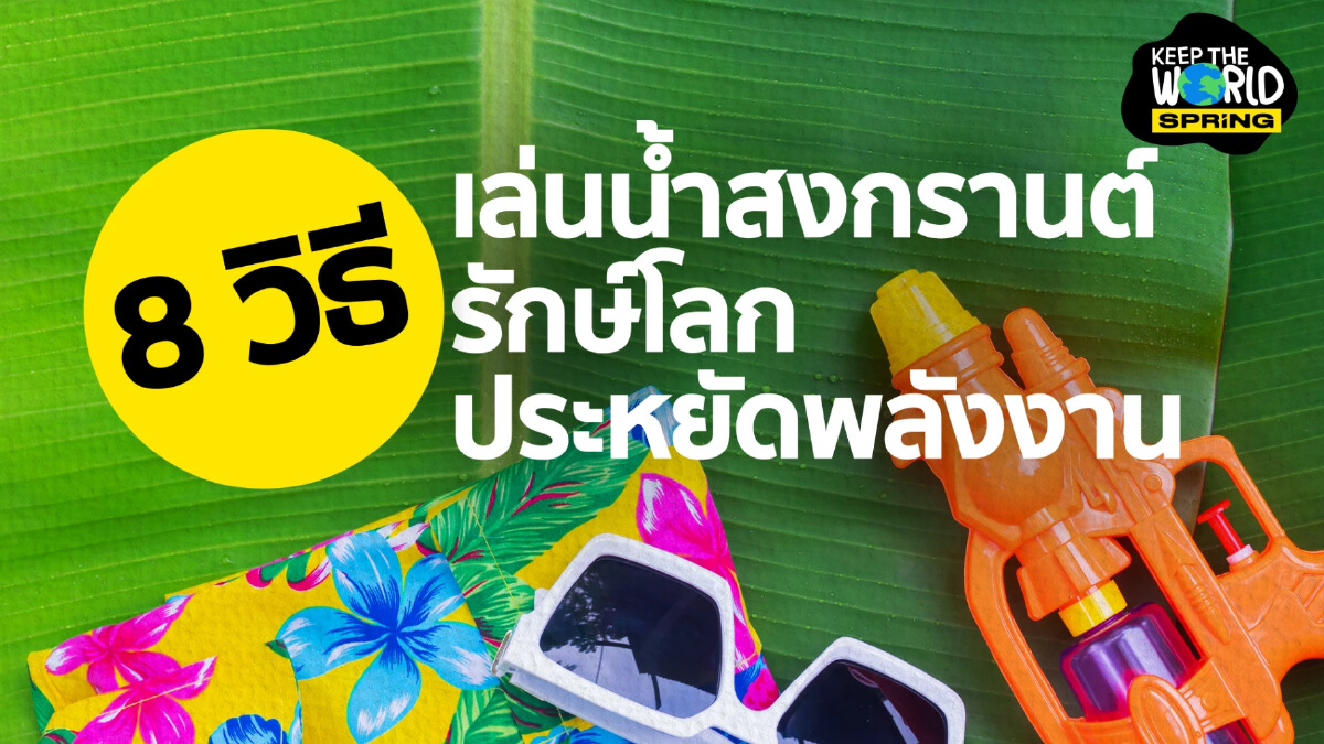 เปิด 8 วิธีเล่นน้ำสงกรานต์ให้รักษ์โลก แถมประหยัดพลังงาน เปิด 8 วิธีเล่นน้ำสงกรานต์ให้รักษ์โลก แถมประหยัดพลังงาน