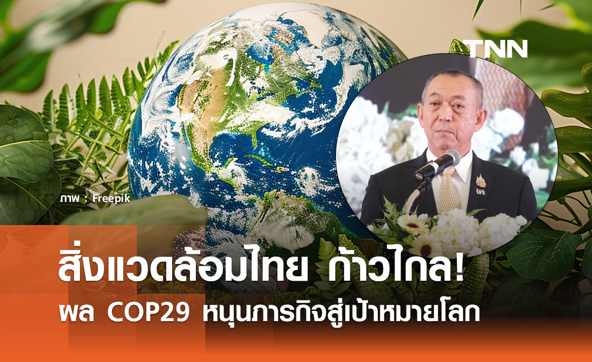 สิ่งแวดล้อมไทย ก้าวไกล! ผล COP29 หนุนภารกิจสู่เป้าหมายโลก สิ่งแวดล้อมไทย ก้าวไกล! ผล COP29 หนุนภารกิจสู่เป้าหมายโลก