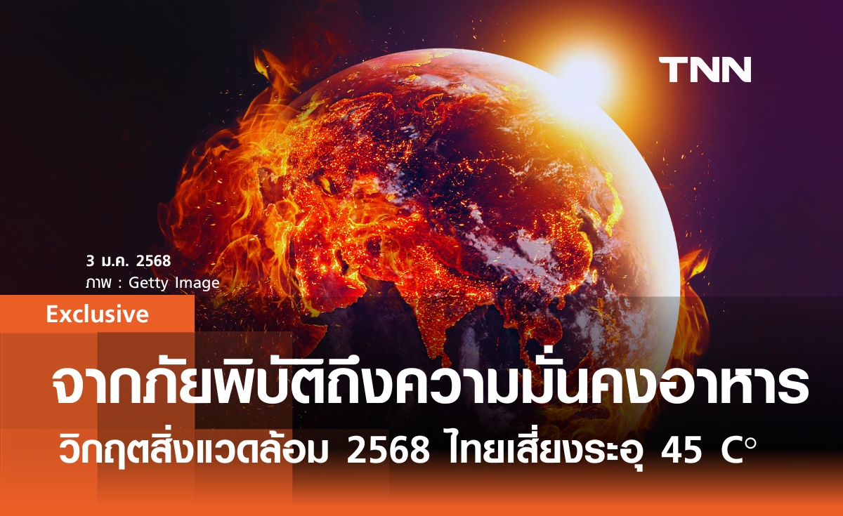 จากภัยพิบัติถึงความมั่นคงอาหาร วิกฤตสิ่งแวดล้อม 2568 ไทยเสี่ยงระอุ 45 C°